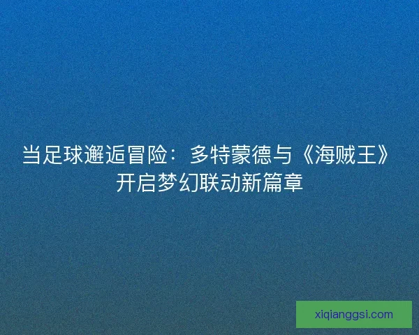 当足球邂逅冒险：多特蒙德与《海贼王》开启梦幻联动新篇章