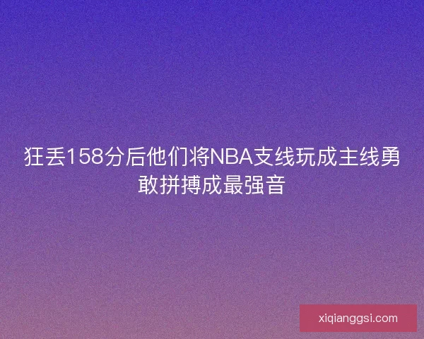 狂丢158分后他们将NBA支线玩成主线勇敢拼搏成最强音 狂丢158分后他们将NBA支线玩成主线勇敢拼搏成最强音