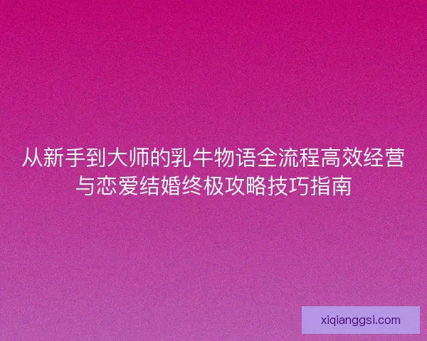 从新手到大师的乳牛物语全流程高效经营与恋爱结婚终极攻略技巧指南
