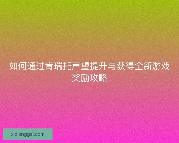 如何通过肯瑞托声望提升与获得全新游戏奖励攻略