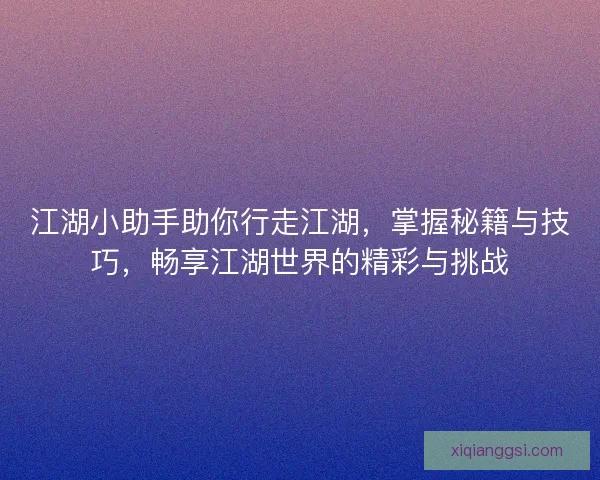 江湖小助手助你行走江湖，掌握秘籍与技巧，畅享江湖世界的精彩与挑战