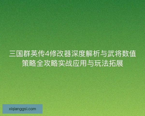 三国群英传4修改器深度解析与武将数值策略全攻略实战应用与玩法拓展