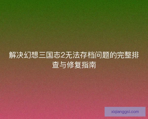 解决幻想三国志2无法存档问题的完整排查与修复指南
