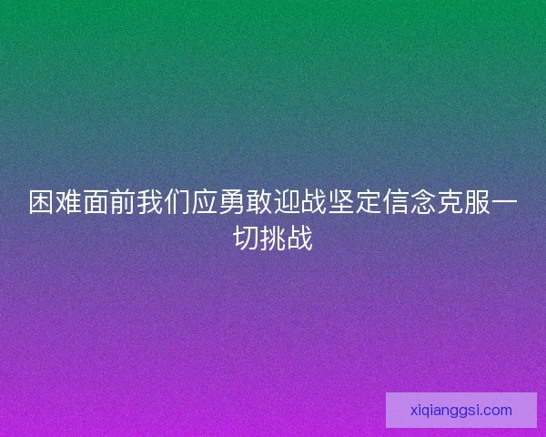 困难面前我们应勇敢迎战坚定信念克服一切挑战