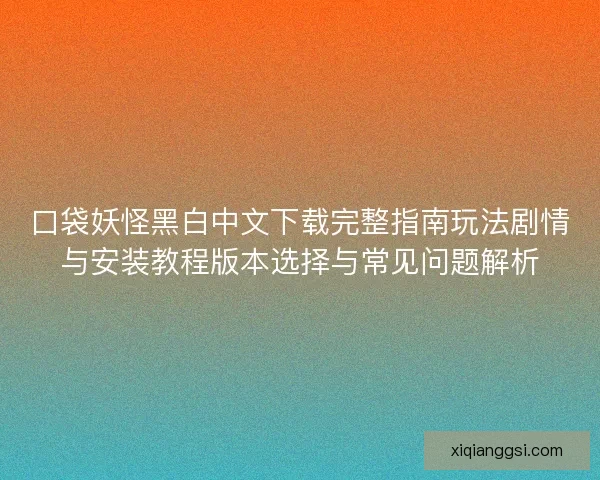 口袋妖怪黑白中文下载完整指南玩法剧情与安装教程版本选择与常见问题解析 口袋妖怪黑白中文下载完整指南玩法剧情与安装教程版本选择与常见问题解析