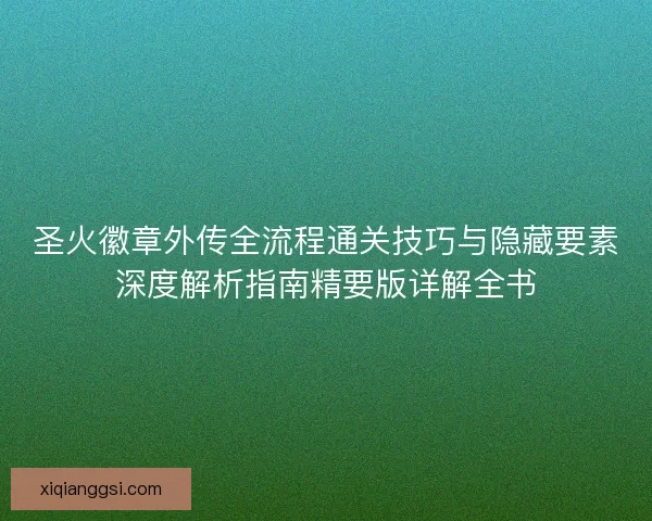 圣火徽章外传全流程通关技巧与隐藏要素深度解析指南精要版详解全书 圣火徽章外传全流程通关技巧与隐藏要素深度解析指南精要版详解全书