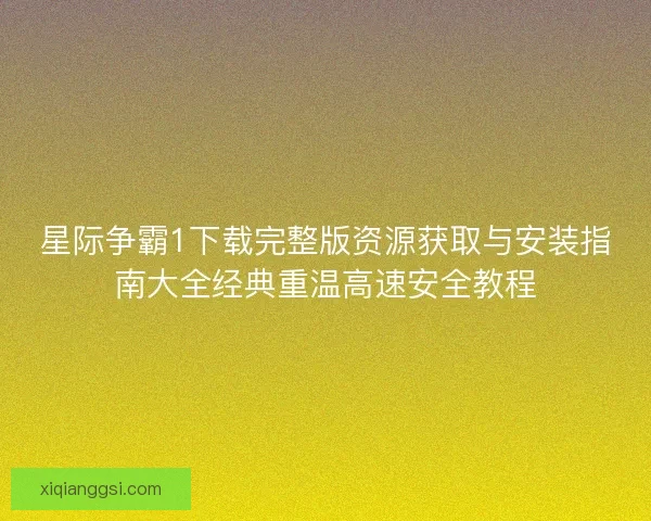 星际争霸1下载完整版资源获取与安装指南大全经典重温高速安全教程