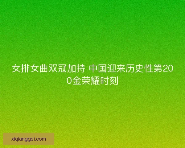 女排女曲双冠加持 中国迎来历史性第200金荣耀时刻 女排女曲双冠加持 中国迎来历史性第200金荣耀时刻