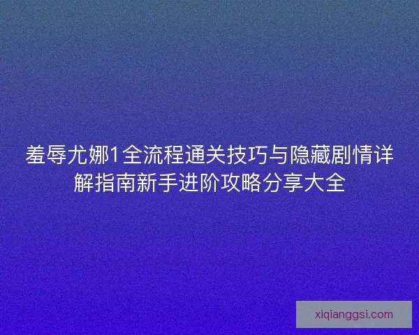 羞辱尤娜1全流程通关技巧与隐藏剧情详解指南新手进阶攻略分享大全 羞辱尤娜1全流程通关技巧与隐藏剧情详解指南新手进阶攻略分享大全