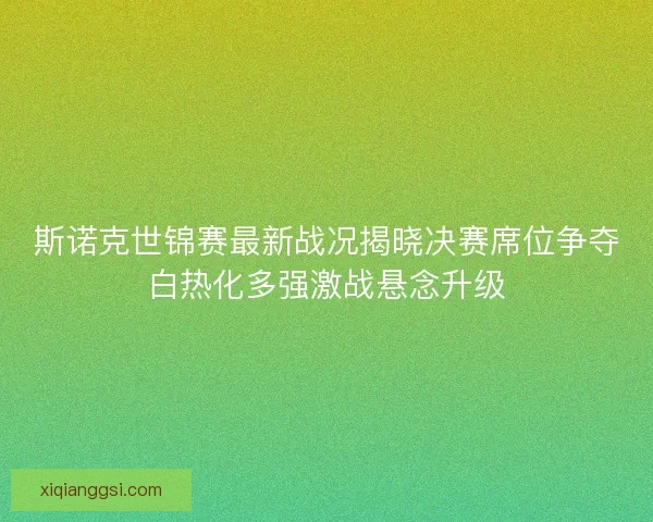 斯诺克世锦赛最新战况揭晓决赛席位争夺白热化多强激战悬念升级