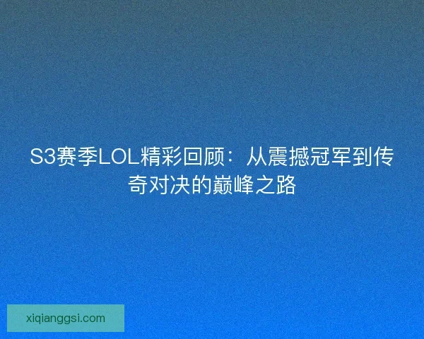 S3赛季LOL精彩回顾：从震撼冠军到传奇对决的巅峰之路