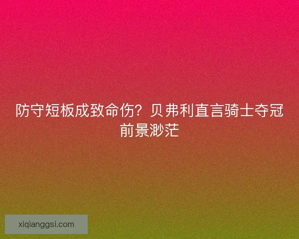 防守短板成致命伤？贝弗利直言骑士夺冠前景渺茫