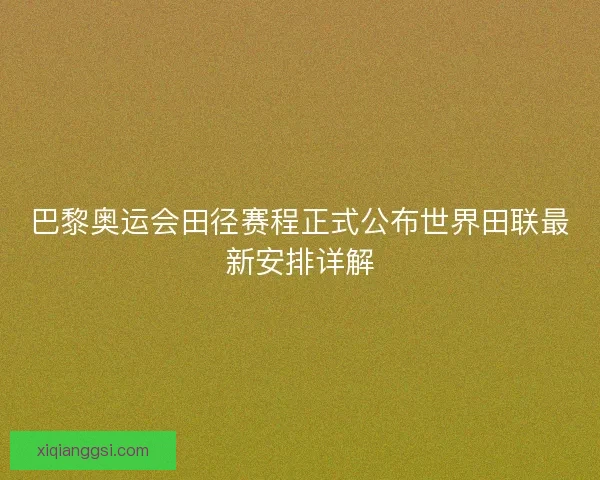 巴黎奥运会田径赛程正式公布世界田联最新安排详解